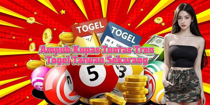 Ampuh Kupas Tuntas Tren Togel Taiwan Sekarang