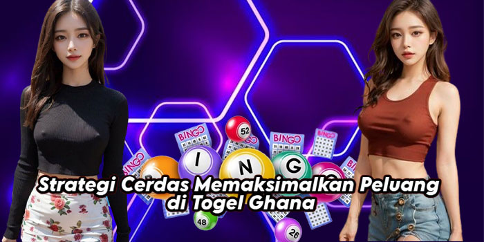 Strategi Cerdas Memaksimalkan Peluang di Togel Ghana