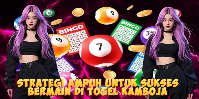 Strategi Ampuh Untuk Sukses Bermain di Togel Kamboja