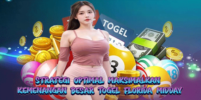 Strategi Optimal Maksimalkan Kemenangan Besar Togel Florida Midday