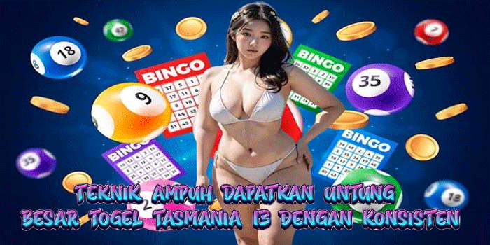 Teknik Ampuh Dapatkan Untung Besar Togel Tasmania 13 Dengan Konsisten
